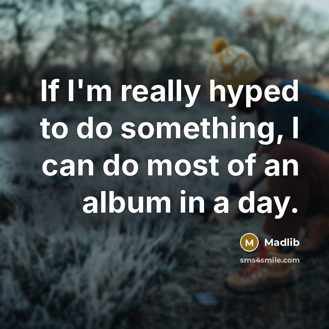 “If I'm really hyped to do something, I can do most of an album in a day.” quote by Madlib