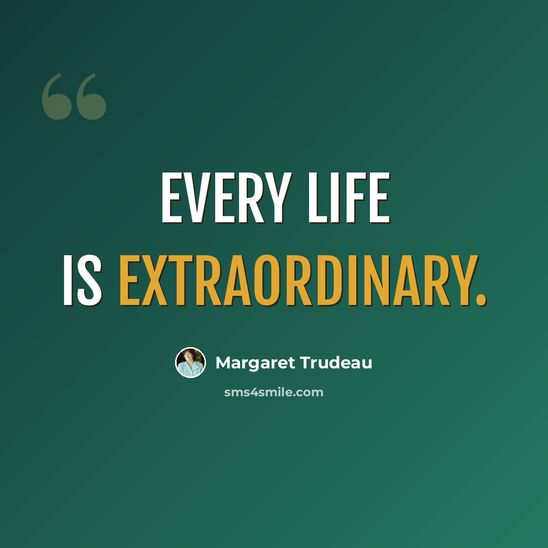 “Every life is extraordinary.” quote by Margaret Trudeau