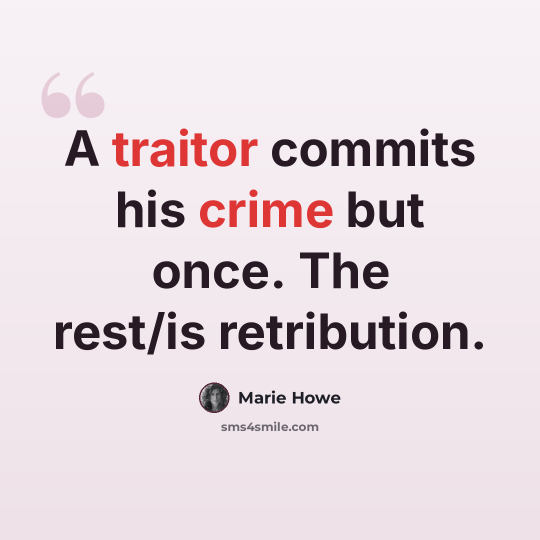 “A traitor commits his crime but once. The rest/is retribution.” quote by Marie Howe