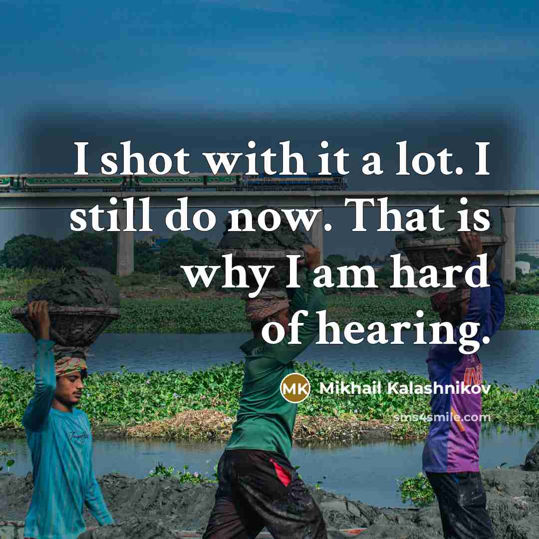 “I shot with it a lot. I still do now. That is why I am hard of hearing.” quote by Mikhail Kalashnikov