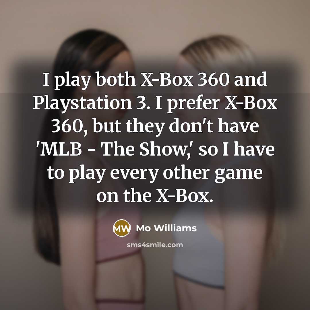 “I play both X-Box 360 and Playstation 3. I prefer X-Box 360, but they don't have 'MLB - The Show,' so I have to play every other game on the X-Box.” quote by Mo Williams