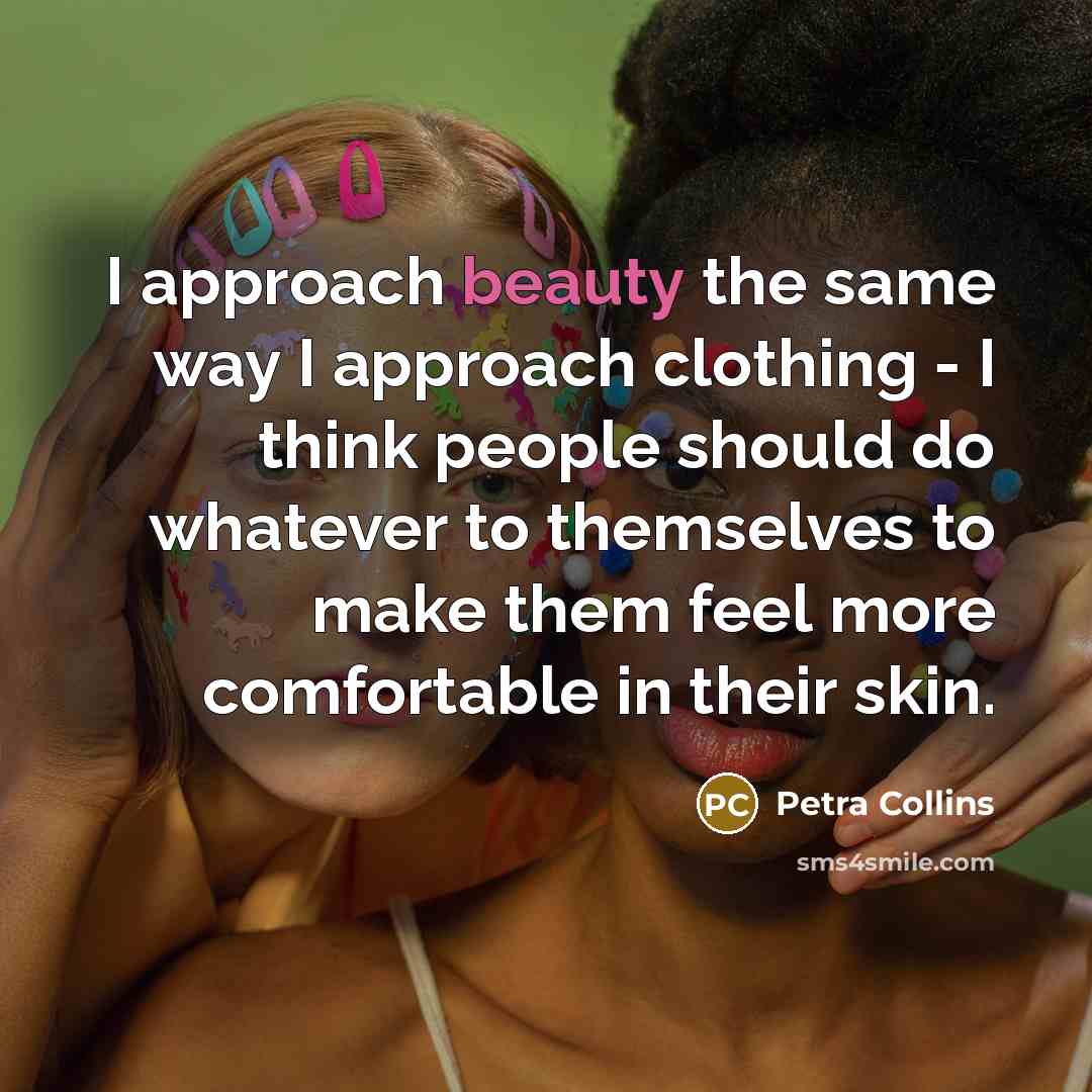 “I approach beauty the same way I approach clothing - I think people should do whatever to themselves to make them feel more comfortable in their skin.” quote by Petra Collins