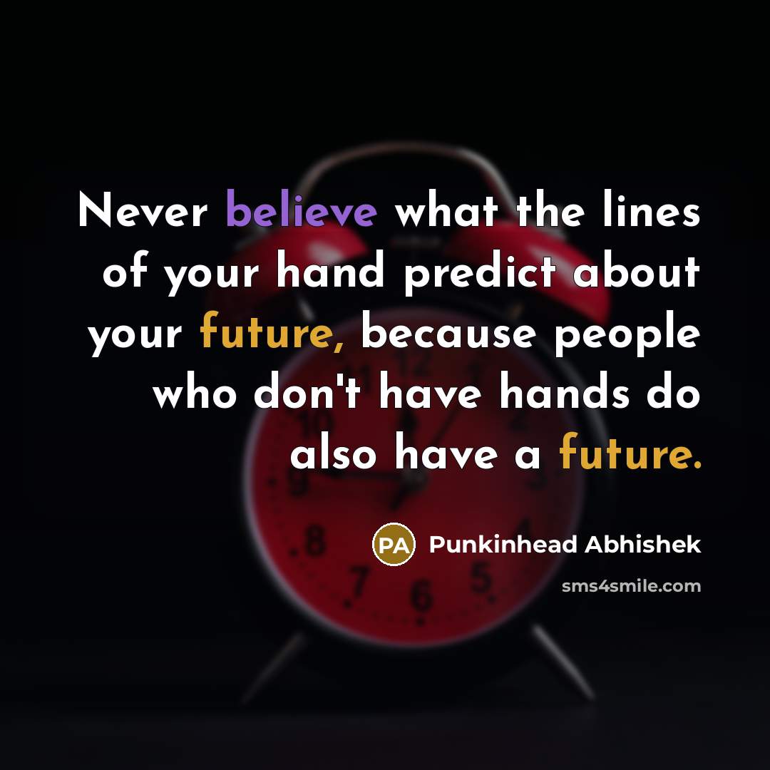“Never believe what the lines of your hand predict about your future, because people who don't have hands do also have a future.” quote by Punkinhead Abhishek