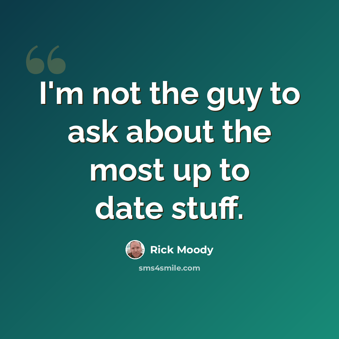 “I'm not the guy to ask about the most up to date stuff.” quote by Rick Moody