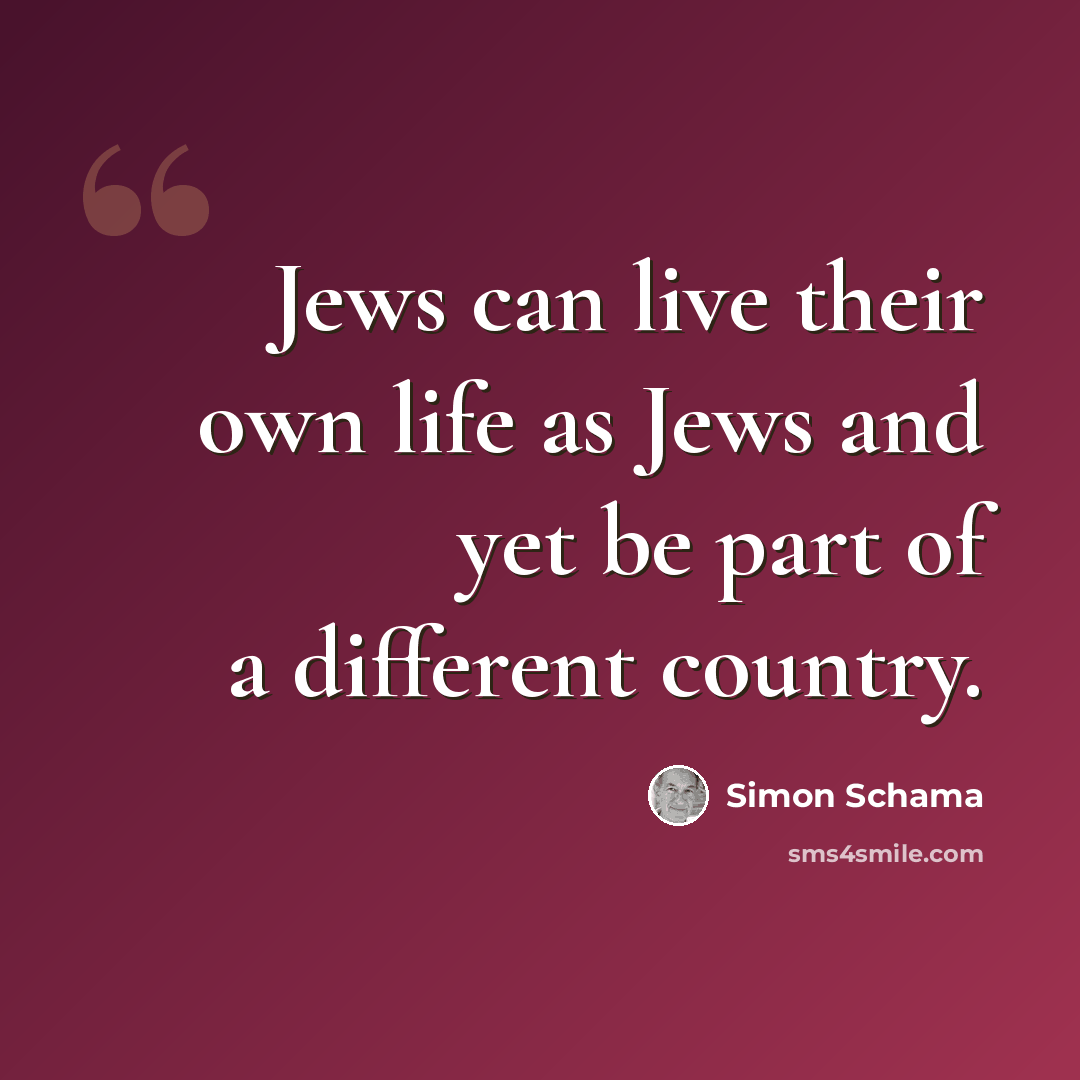 “Jews can live their own life as Jews and yet be part of a different country.” quote by Simon Schama