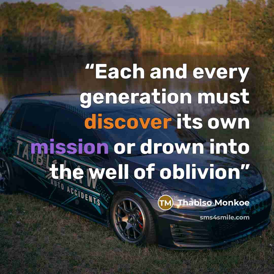 “Each and every generation must discover its own mission or drown into the well of oblivion” quote by Thabiso Monkoe