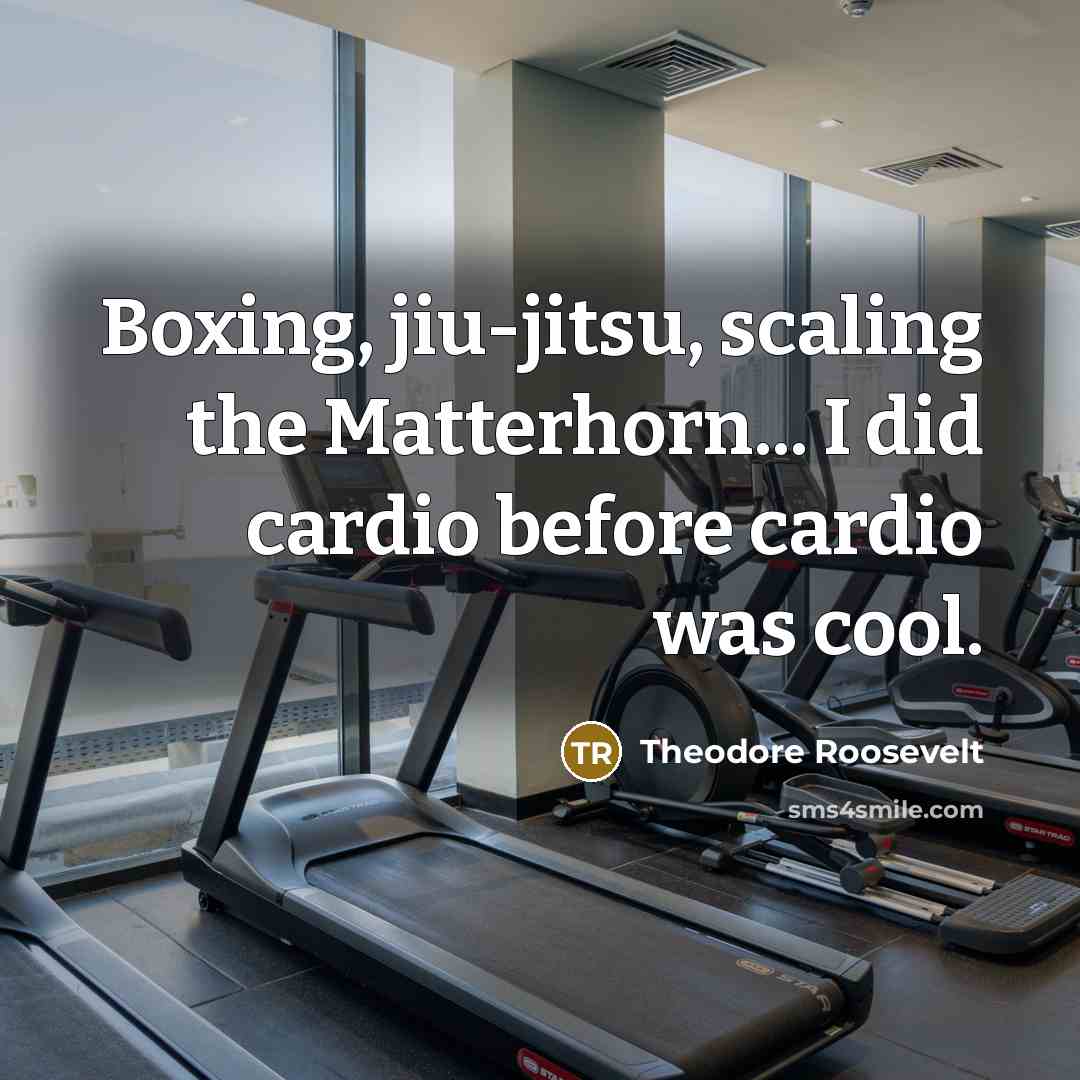 “Boxing, jiu-jitsu, scaling the Matterhorn... I did cardio before cardio was cool.” quote by Theodore Roosevelt