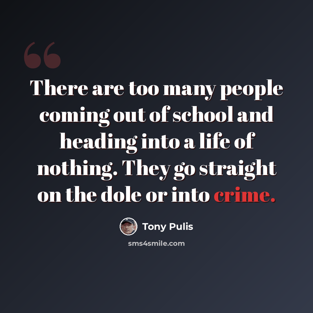 “There are too many people coming out of school and heading into a life of nothing. They go straight on the dole or into crime.” quote by Tony Pulis