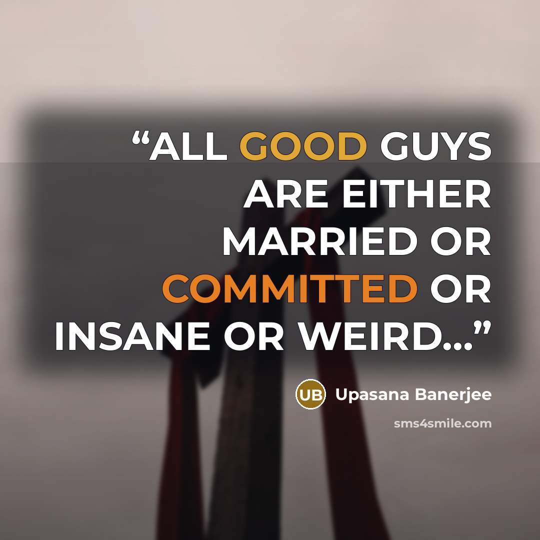 “ALL GOOD GUYS ARE EITHER MARRIED OR COMMITTED OR INSANE OR WEIRD...” quote by Upasana Banerjee