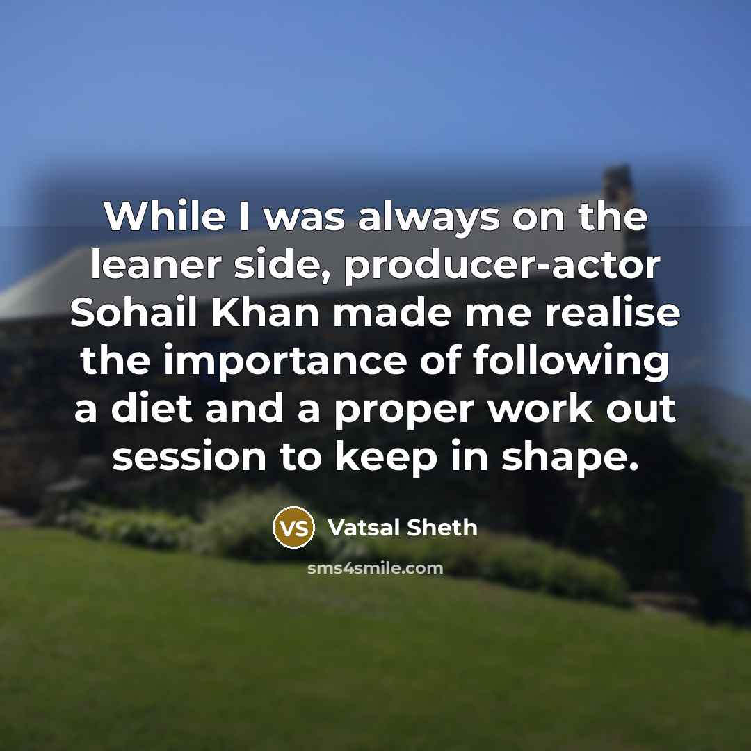“While I was always on the leaner side, producer-actor Sohail Khan made me realise the importance of following a diet and a proper work out session to keep in shape.” quote by Vatsal Sheth