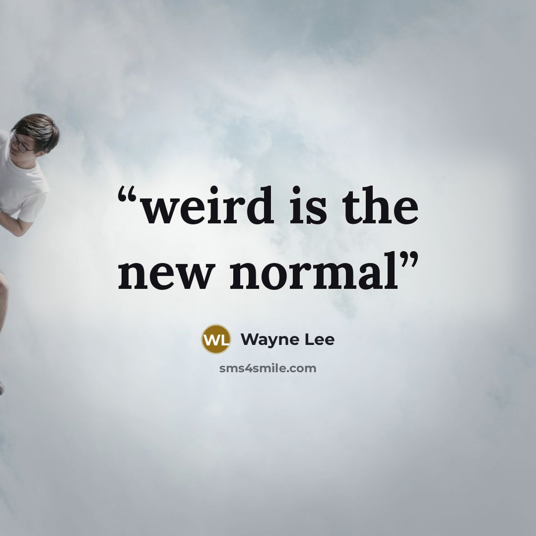 “weird is the new normal” quote by Wayne Lee