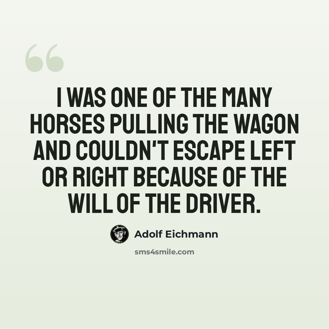 “I was one of the many horses pulling the wagon and couldn't escape left or right because of the will of the driver.” quote by Adolf Eichmann