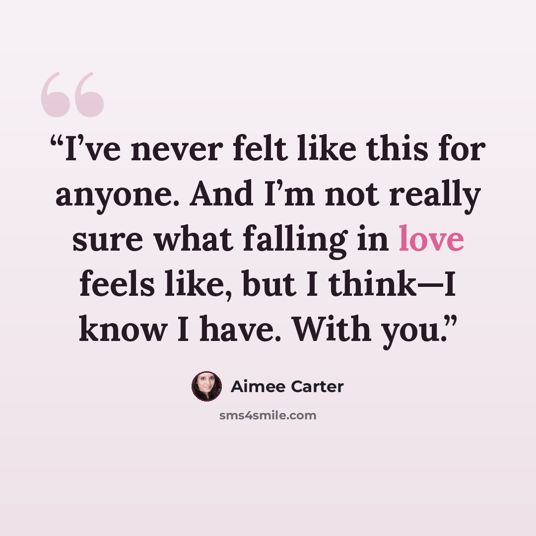 “I’ve never felt like this for anyone. And I’m not really sure what falling in love feels like, but I think—I know I have. With you.” quote by Aimee Carter