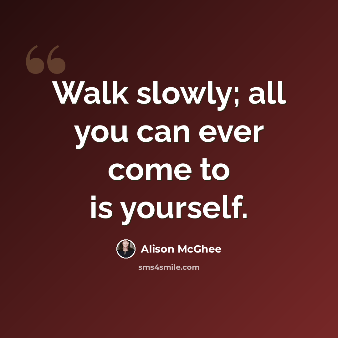 “Walk slowly; all you can ever come to is yourself.” quote by Alison McGhee