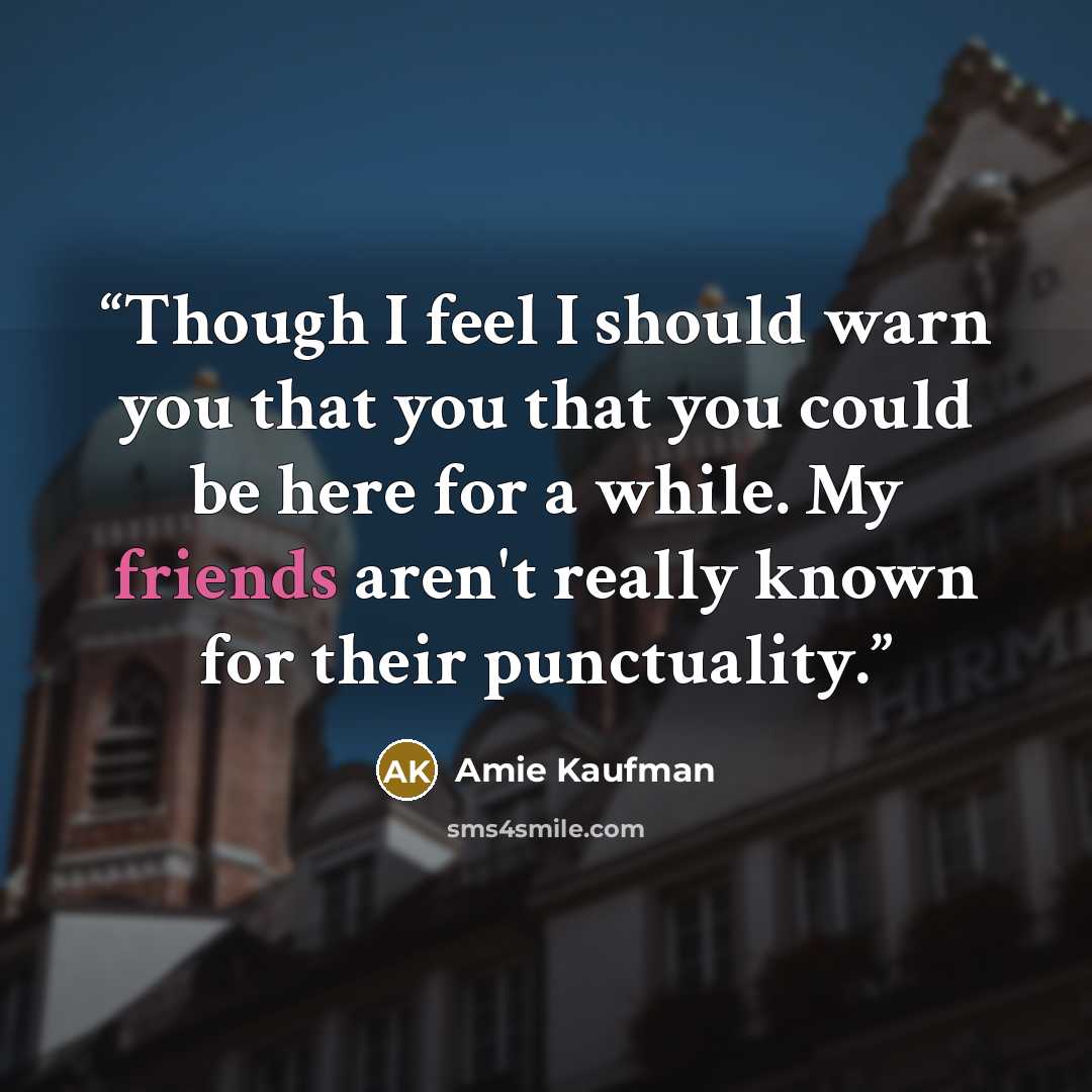 “Though I feel I should warn you that you that you could be here for a while. My friends aren't really known for their punctuality.” quote by Amie Kaufman