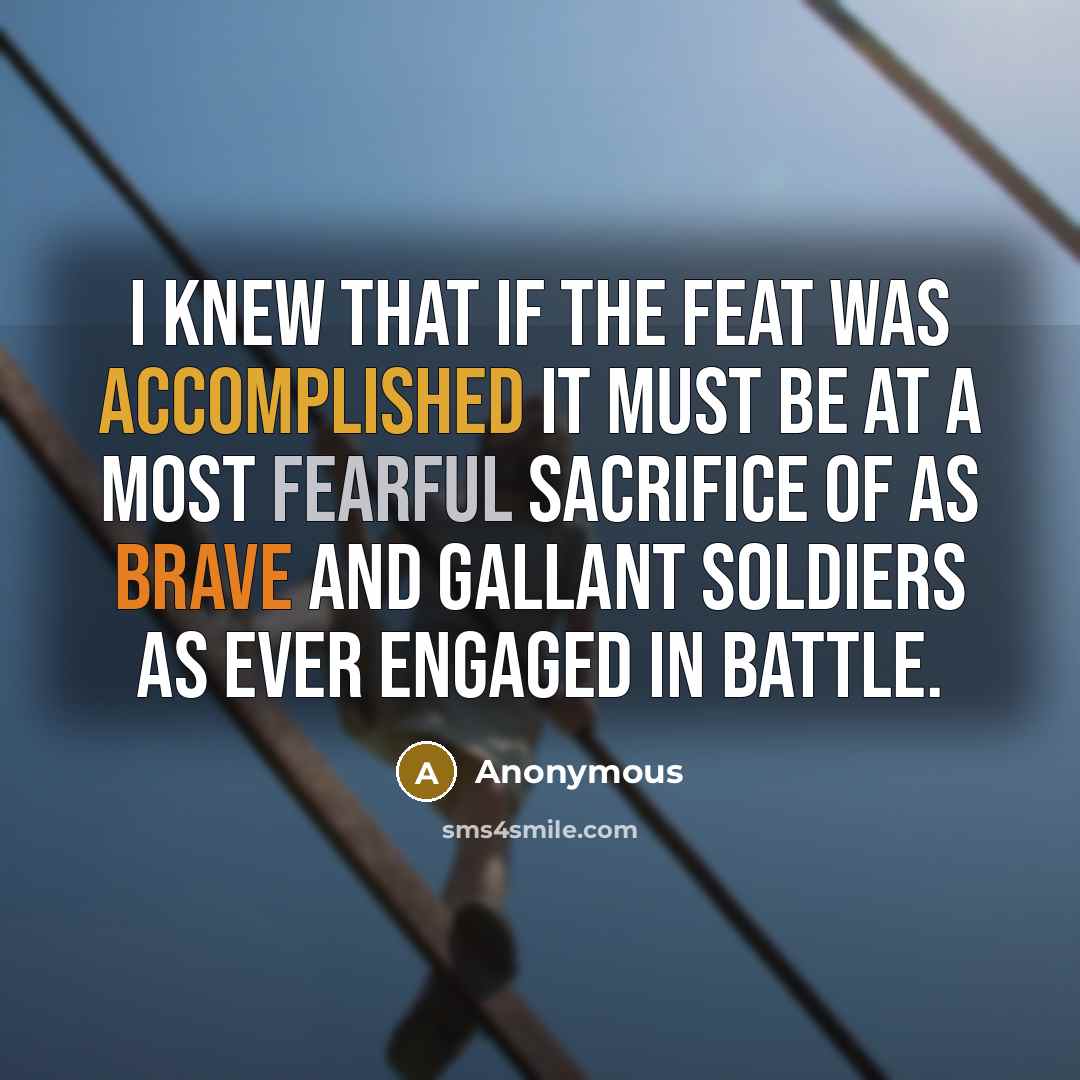 “I knew that if the feat was accomplished it must be at a most fearful sacrifice of as brave and gallant soldiers as ever engaged in battle.” quote by Anonymous