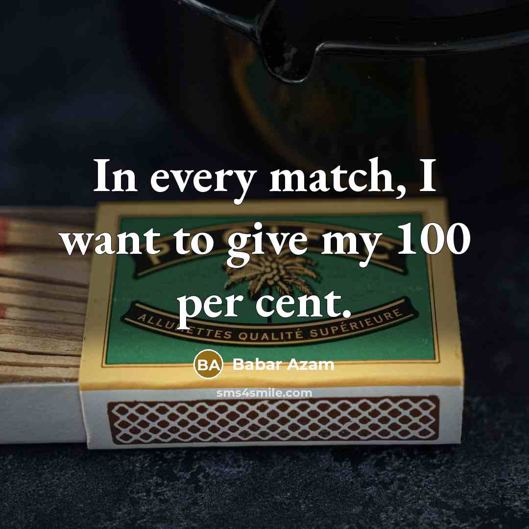 “In every match, I want to give my 100 per cent.” quote by Babar Azam