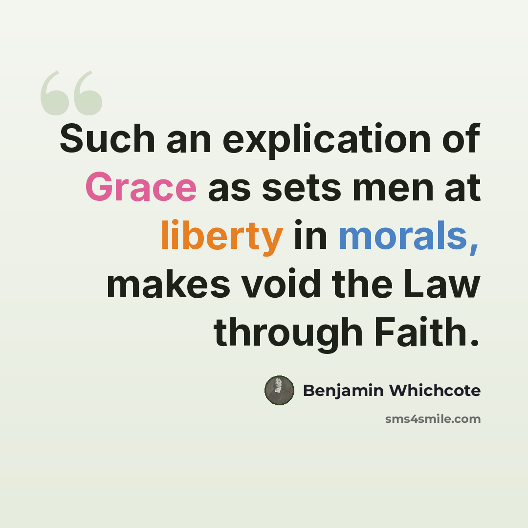 “Such an explication of Grace as sets men at liberty in morals, makes void the Law through Faith.” quote by Benjamin Whichcote