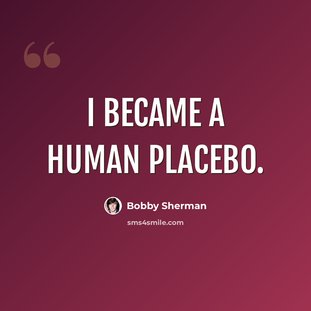 “I became a human placebo.” quote by Bobby Sherman