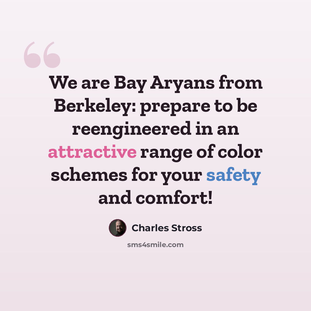 “We are Bay Aryans from Berkeley: prepare to be reengineered in an attractive range of color schemes for your safety and comfort!” quote by Charles Stross