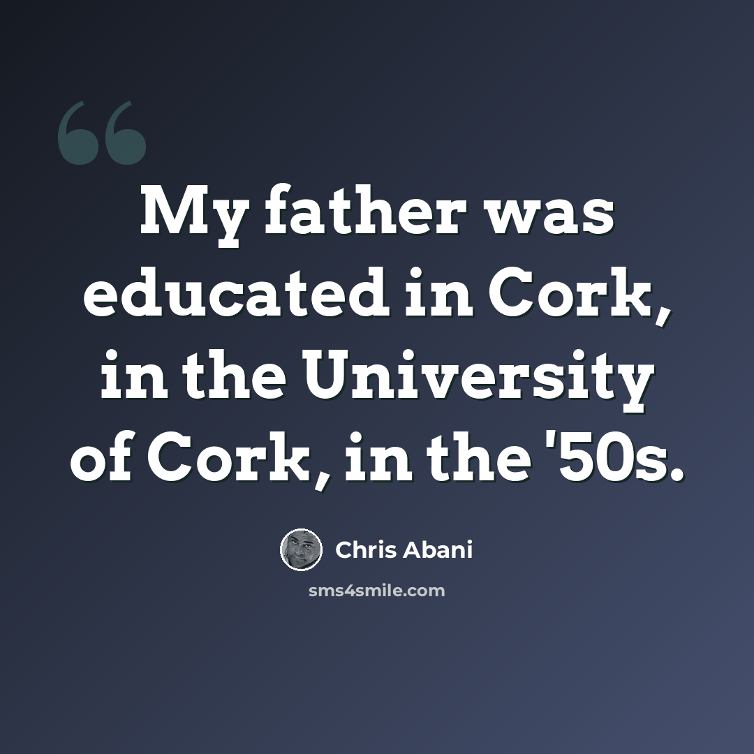 “My father was educated in Cork, in the University of Cork, in the '50s.” quote by Chris Abani