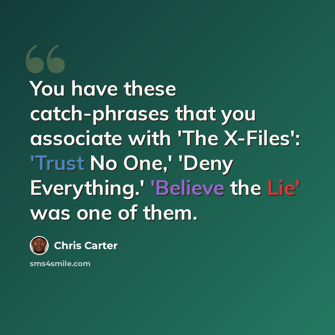 “You have these catch-phrases that you associate with 'The X-Files': 'Trust No One,' 'Deny Everything.' 'Believe the Lie' was one of them.” quote by Chris Carter