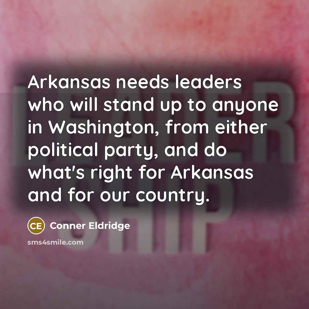 “Arkansas needs leaders who will stand up to anyone in Washington, from either political party, and do what's right for Arkansas and for our country.” quote by Conner Eldridge