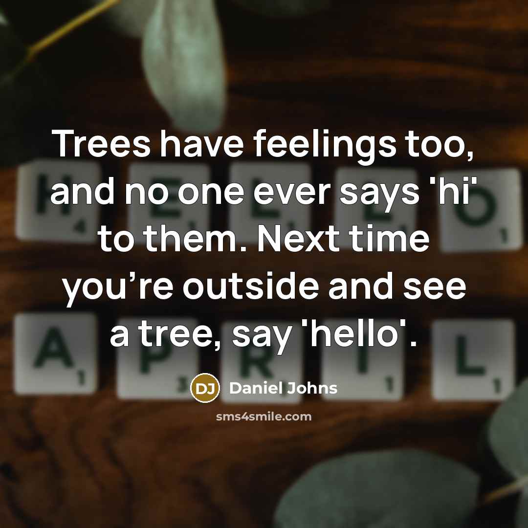 “Trees have feelings too, and no one ever says 'hi' to them. Next time you're outside and see a tree, say 'hello'.” quote by Daniel Johns