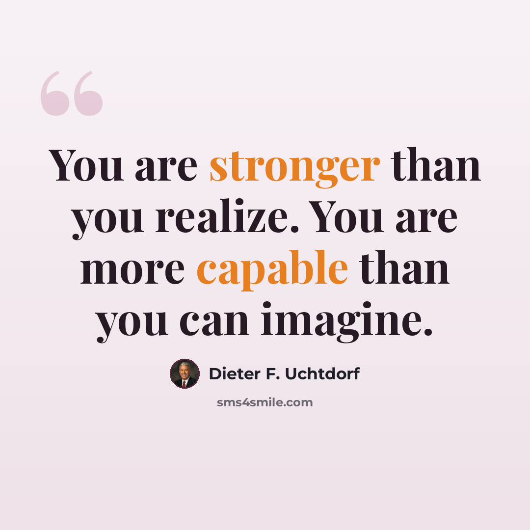 “You are stronger than you realize. You are more capable than you can imagine.” quote by Dieter F. Uchtdorf