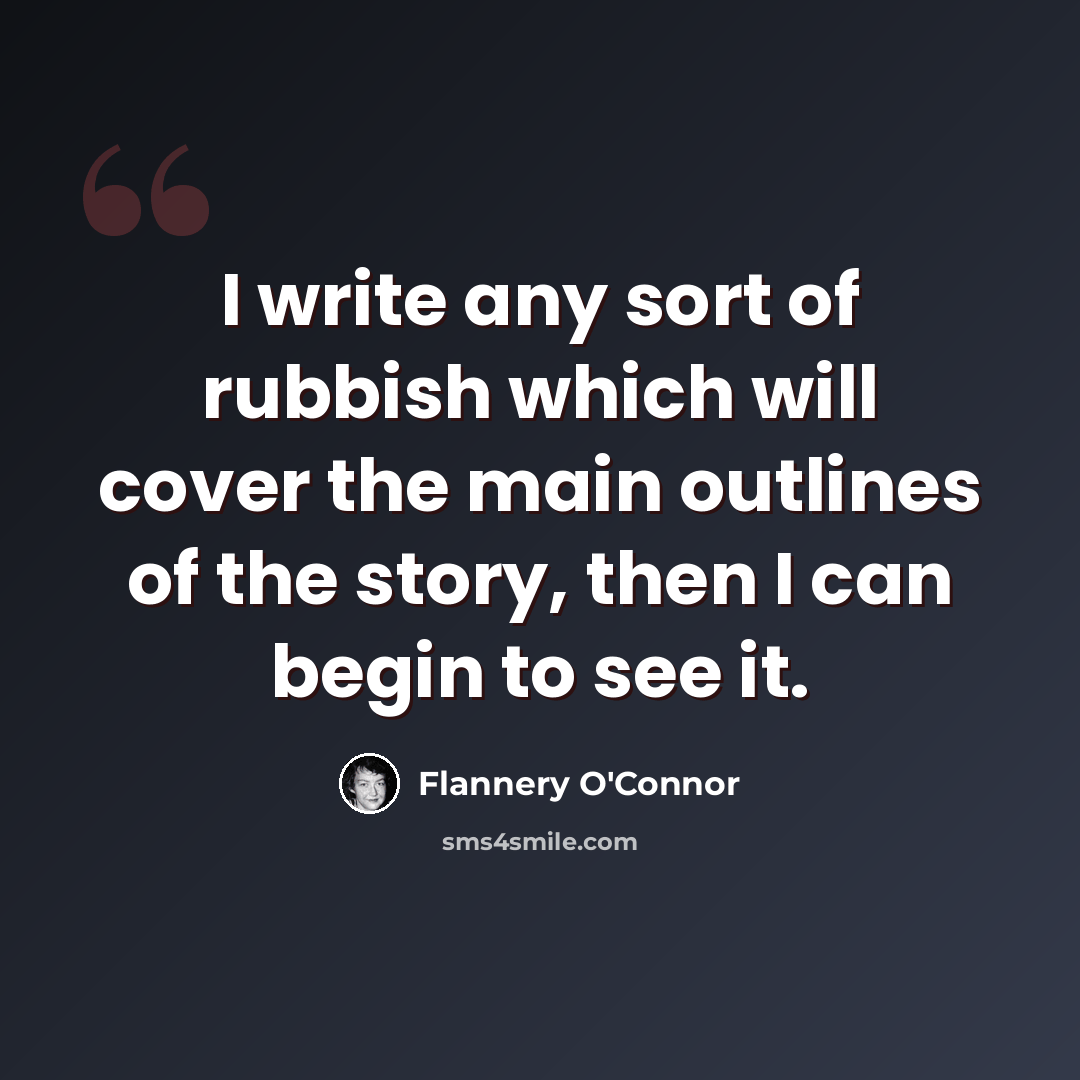 “I write any sort of rubbish which will cover the main outlines of the story, then I can begin to see it.” quote by Flannery O'Connor