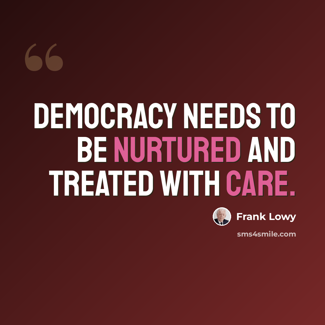 “Democracy needs to be nurtured and treated with care.” quote by Frank Lowy