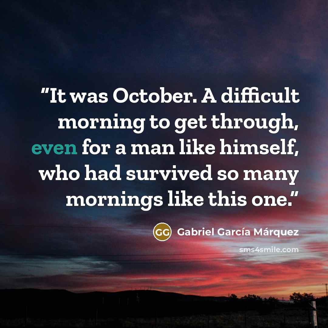 “It was October. A difficult morning to get through, even for a man like himself, who had survived so many mornings like this one.” quote by Gabriel García Márquez