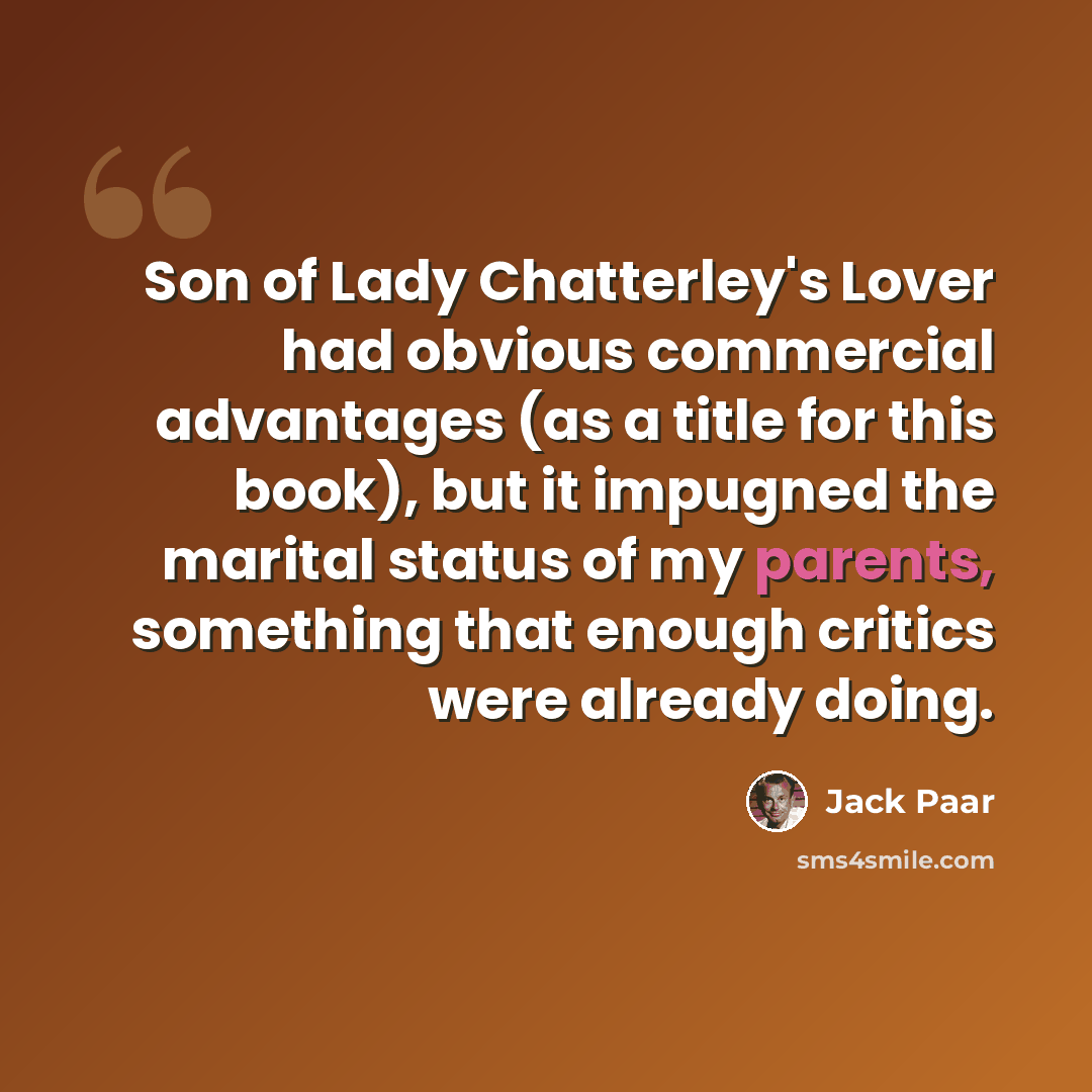 “Son of Lady Chatterley's Lover had obvious commercial advantages (as a title for this book), but it impugned the marital status of my parents, something that enough critics were already doing.” quote by Jack Paar