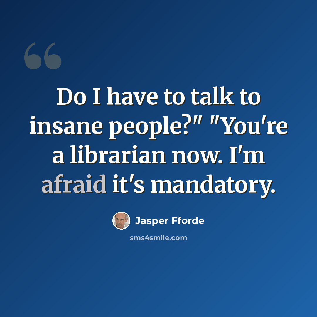 “Do I have to talk to insane people?" "You're a librarian now. I'm afraid it's mandatory.” quote by Jasper Fforde