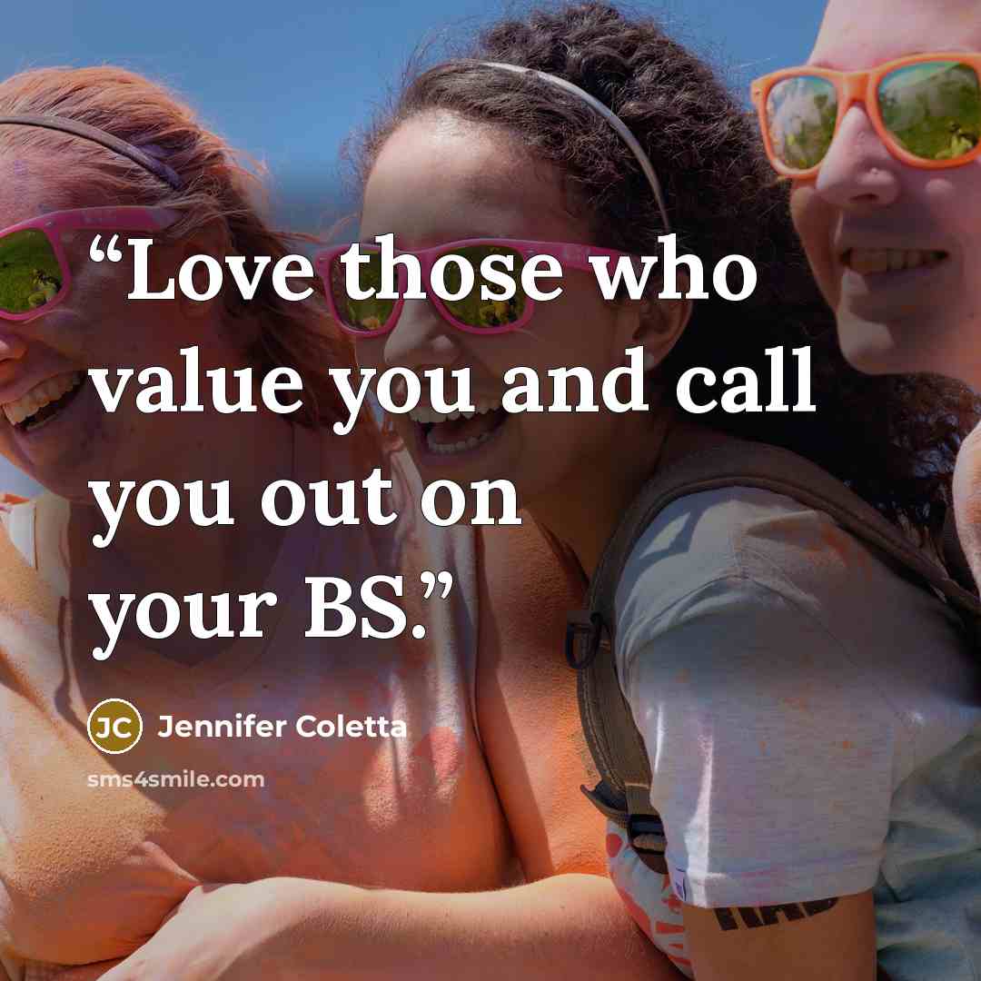 “Love those who value you and call you out on your BS.” quote by Jennifer Coletta