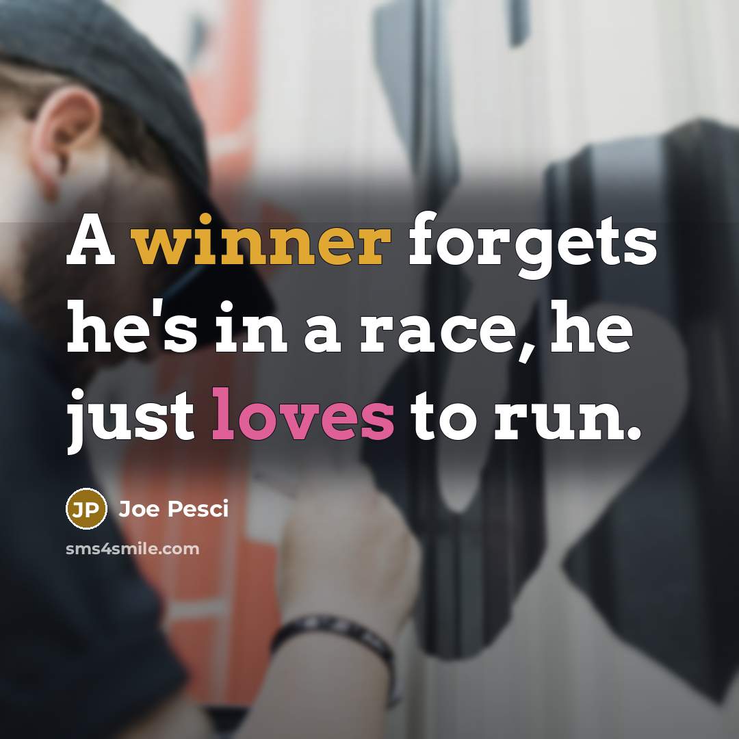 “A winner forgets he's in a race, he just loves to run.” quote by Joe Pesci