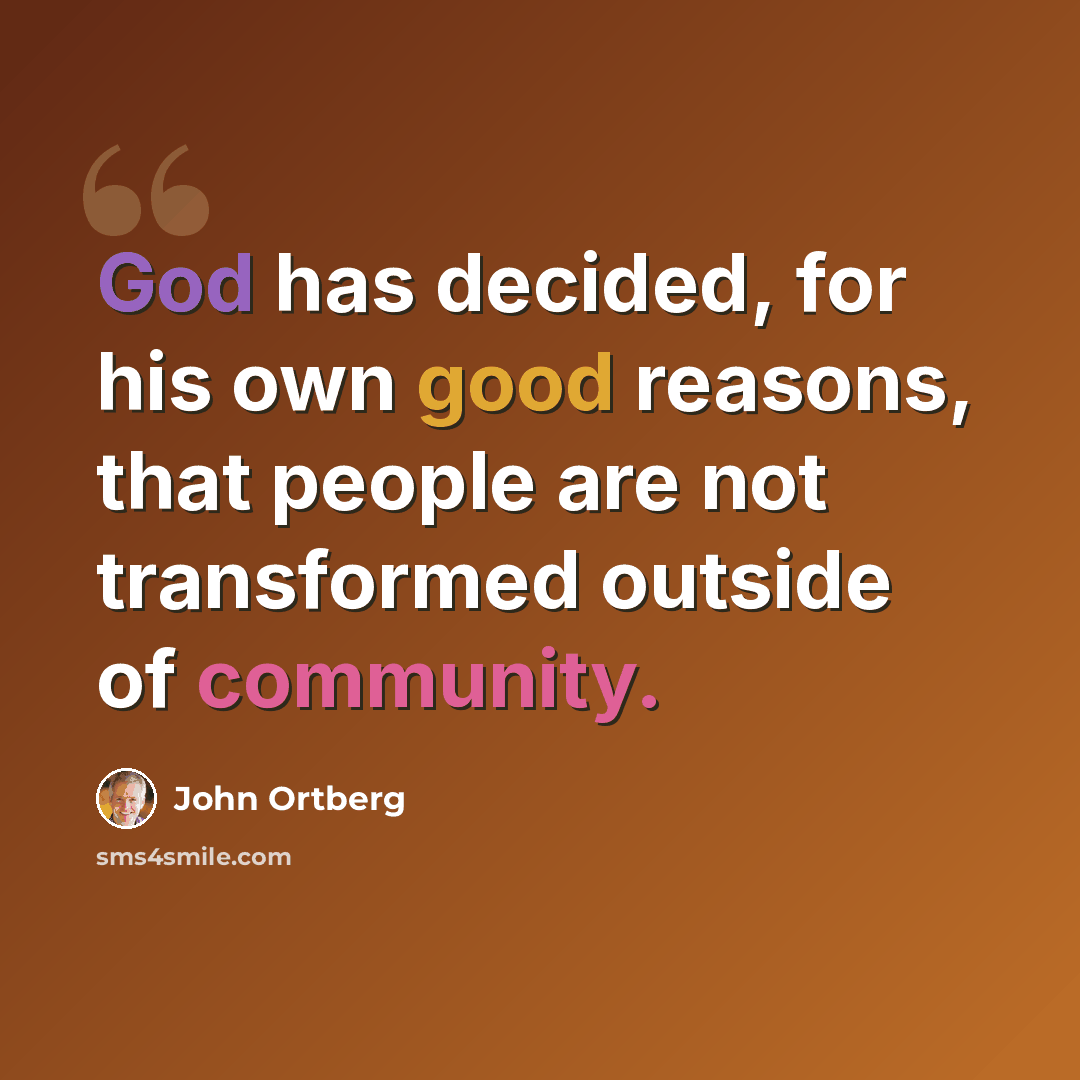 “God has decided, for his own good reasons, that people are not transformed outside of community.” quote by John Ortberg