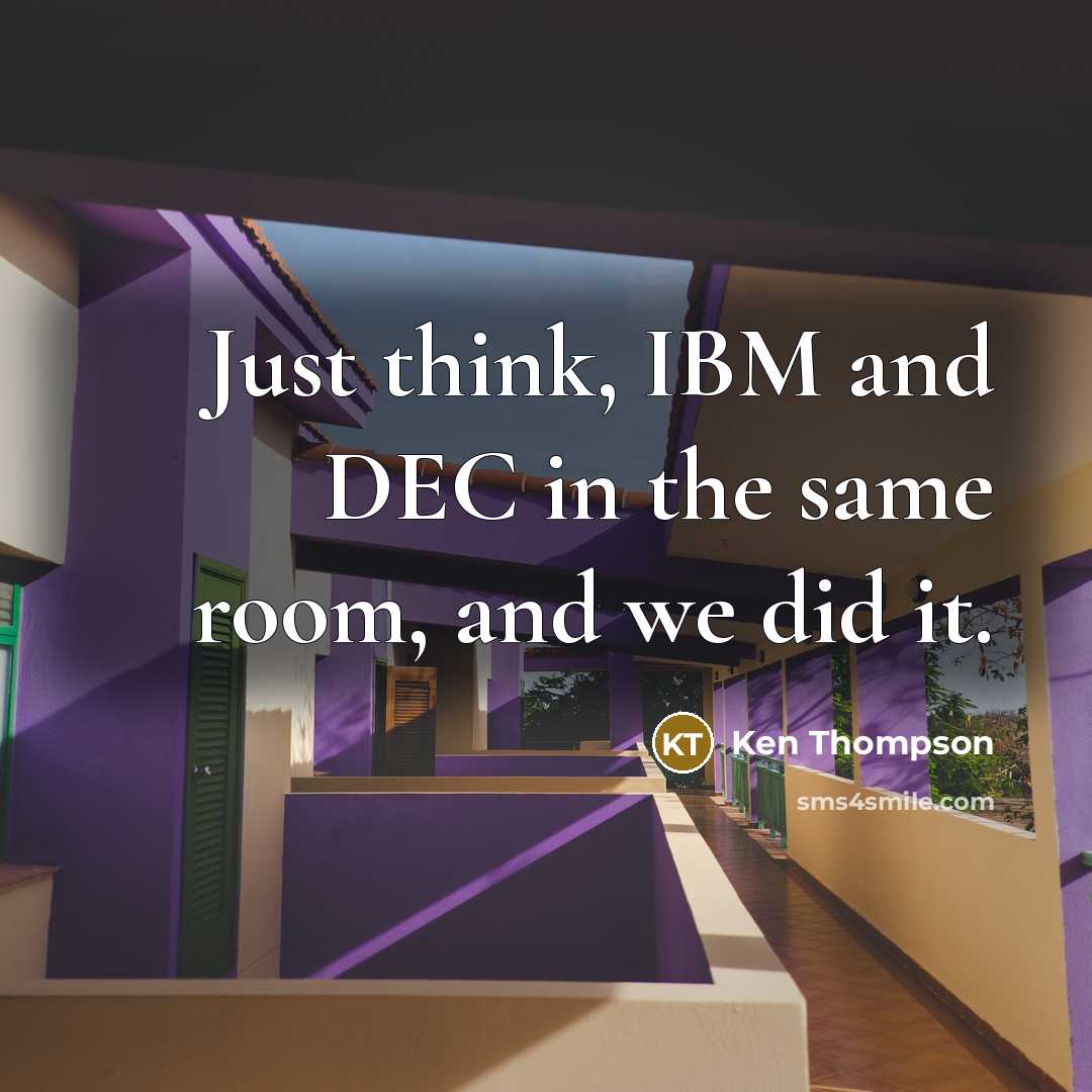 “Just think, IBM and DEC in the same room, and we did it.” quote by Ken Thompson
