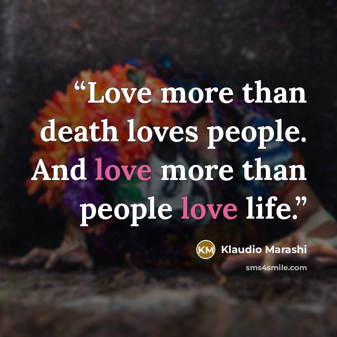 “Love more than death loves people. And love more than people love life.” quote by Klaudio Marashi