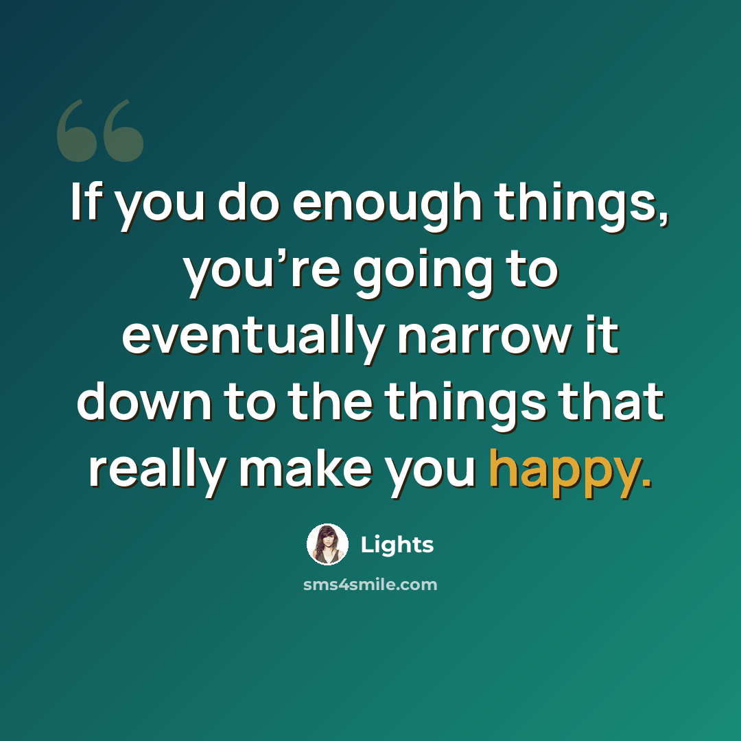 “If you do enough things, you're going to eventually narrow it down to the things that really make you happy.” quote by Lights