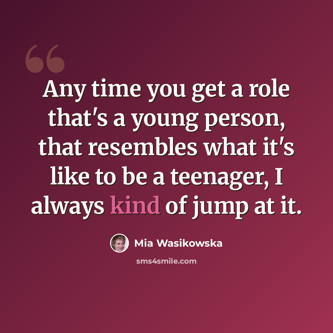 “Any time you get a role that's a young person, that resembles what it's like to be a teenager, I always kind of jump at it.” quote by Mia Wasikowska