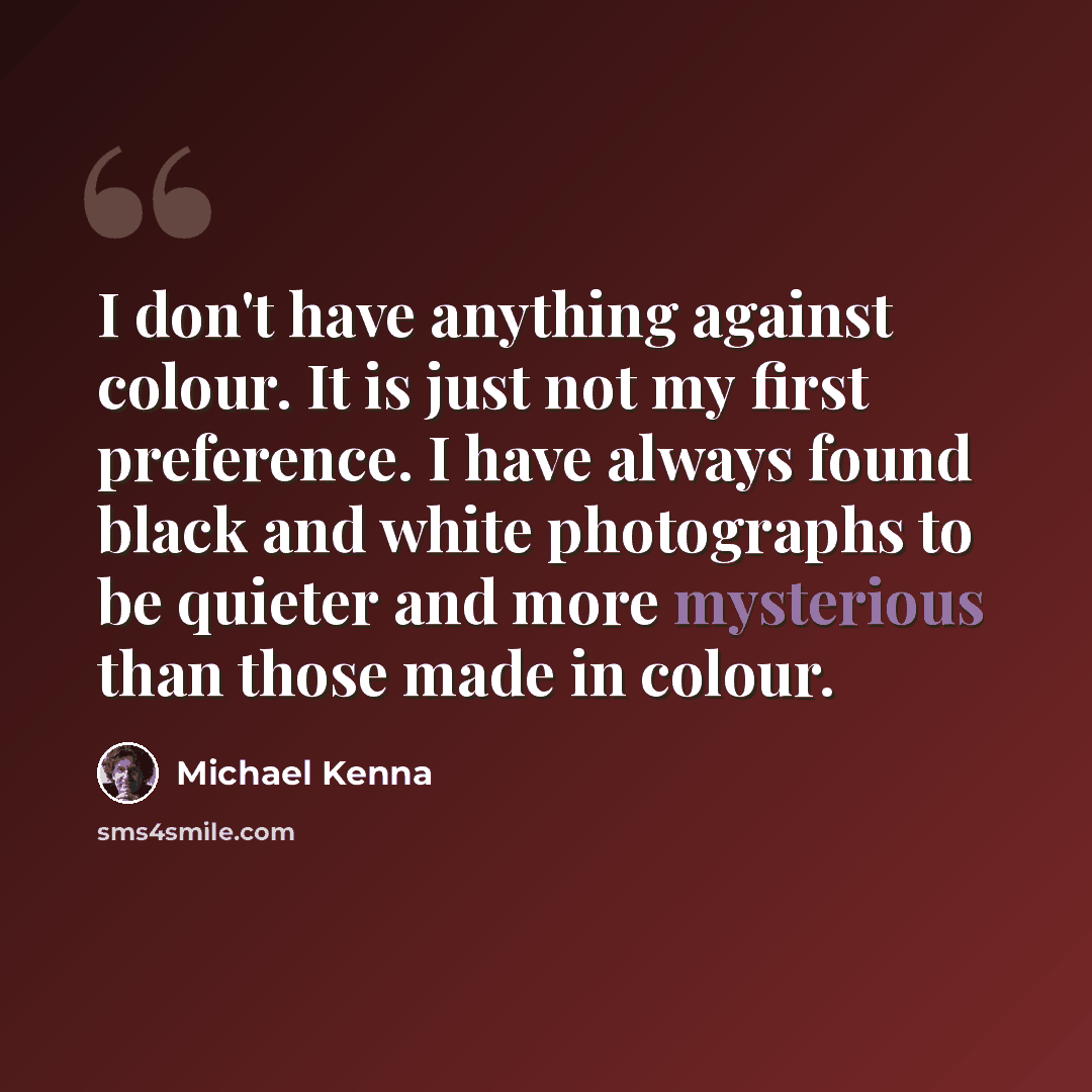 “I don't have anything against colour. It is just not my first preference. I have always found black and white photographs to be quieter and more mysterious than those made in colour.” quote by Michael Kenna