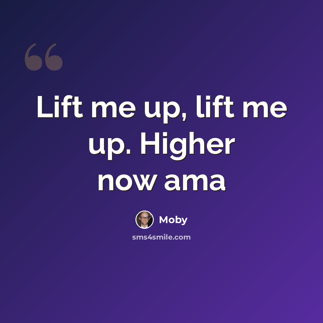“Lift me up, lift me up. Higher now ama” quote by Moby