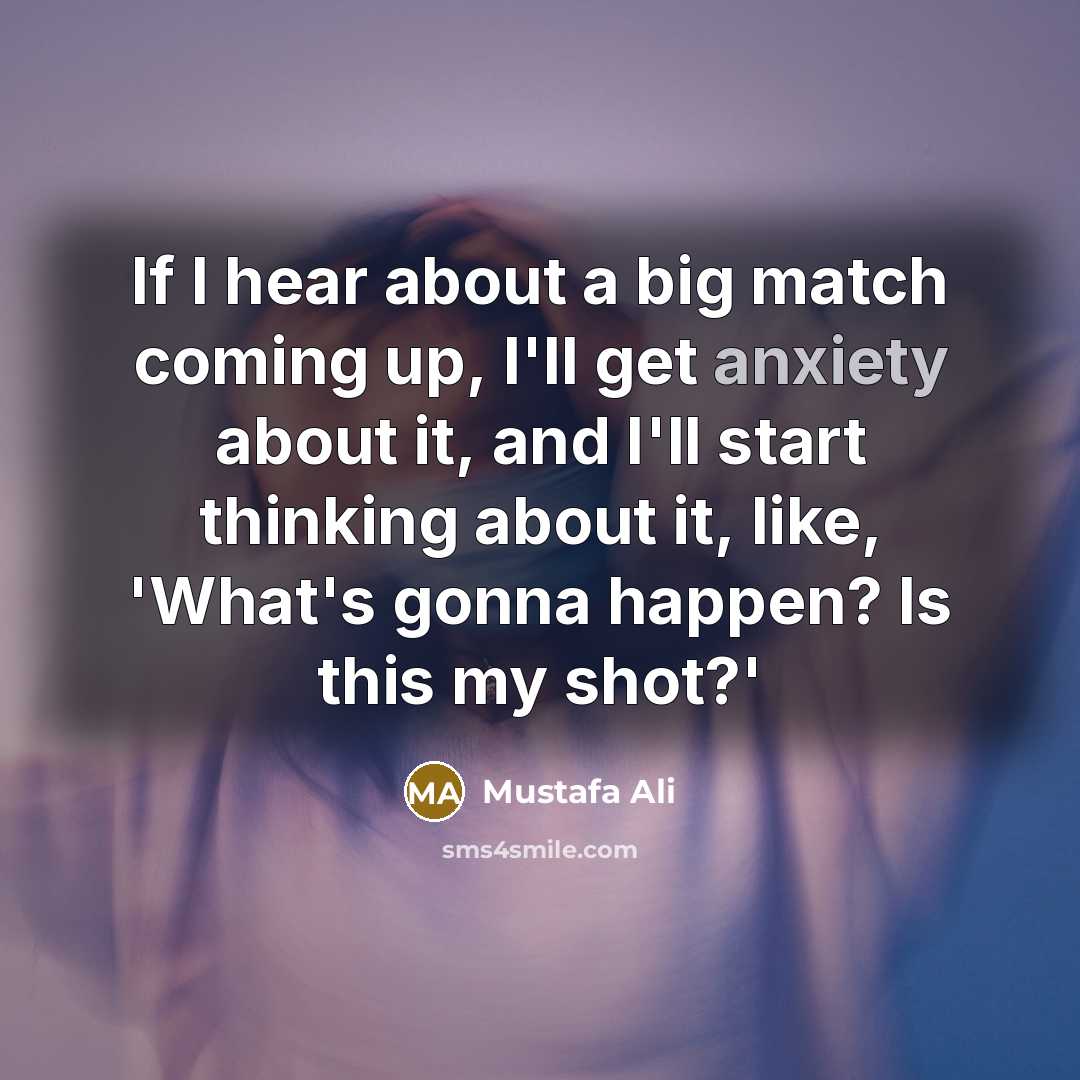 “If I hear about a big match coming up, I'll get anxiety about it, and I'll start thinking about it, like, 'What's gonna happen? Is this my shot?'” quote by Mustafa Ali