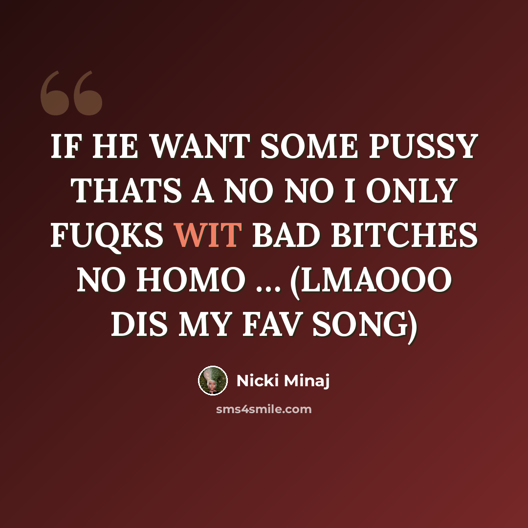 “IF HE WANT SOME PUSSY THATS A NO NO I ONLY FUQKS WIT BAD BITCHES NO HOMO … (LMAOOO DIS MY FAV SONG)” quote by Nicki Minaj