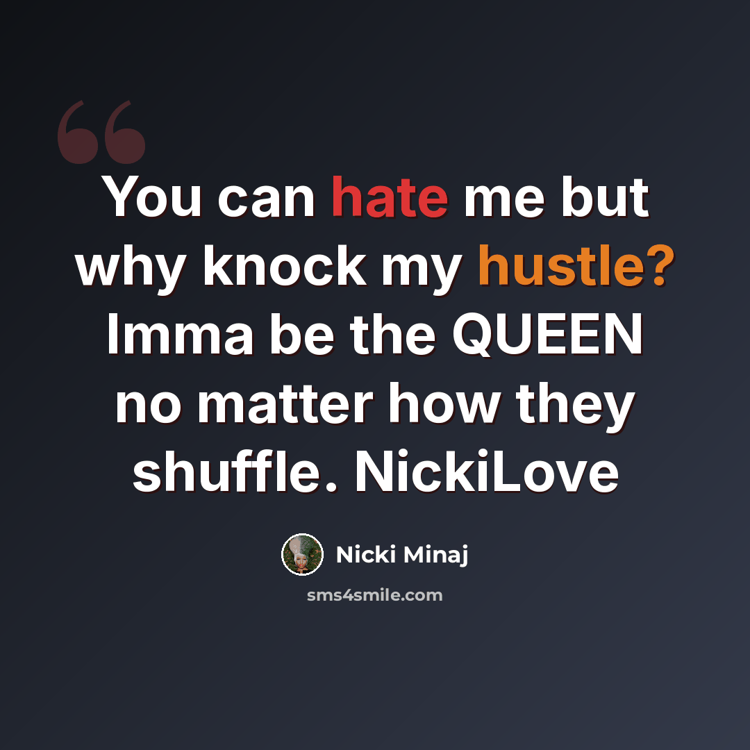 “You can hate me but why knock my hustle? Imma be the QUEEN no matter how they shuffle. NickiLove” quote by Nicki Minaj