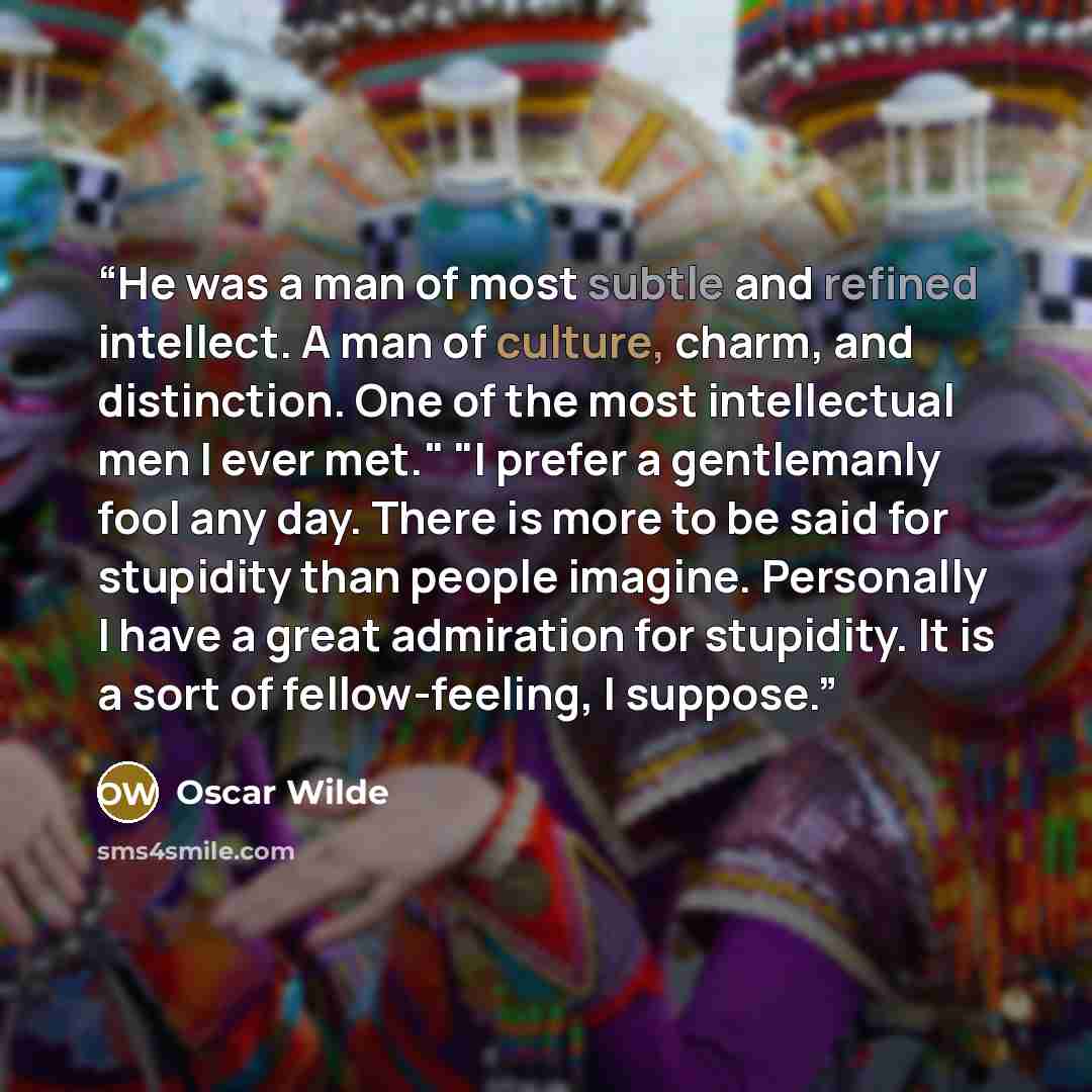 “He was a man of most subtle and refined intellect. A man of culture, charm, and distinction. One of the most intellectual men I ever met." "I prefer a gentlemanly fool any day. There is more to be said for stupidity than people imagine. Personally I have a great admiration for stupidity. It is a…” quote by Oscar Wilde