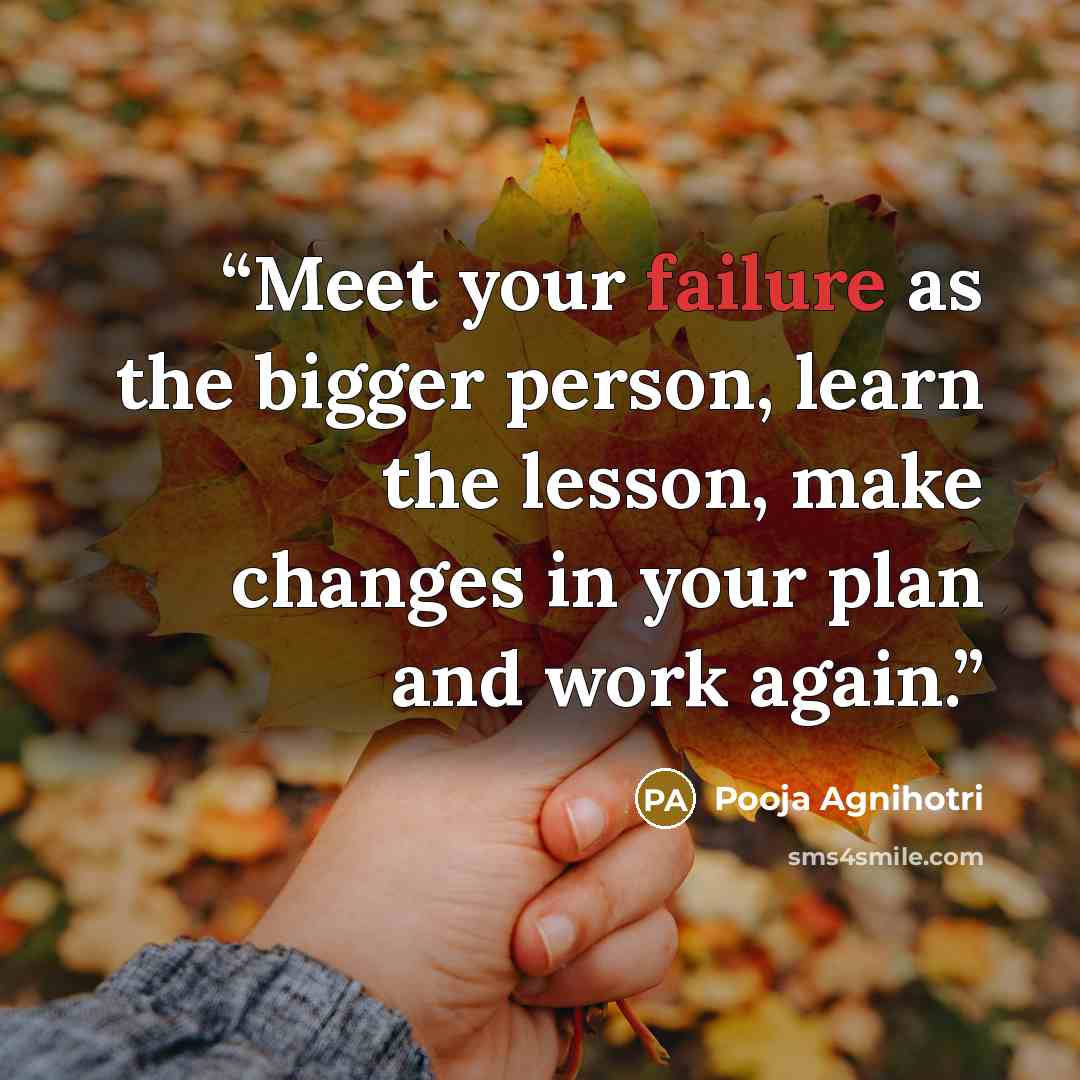 “Meet your failure as the bigger person, learn the lesson, make changes in your plan and work again.” quote by Pooja Agnihotri