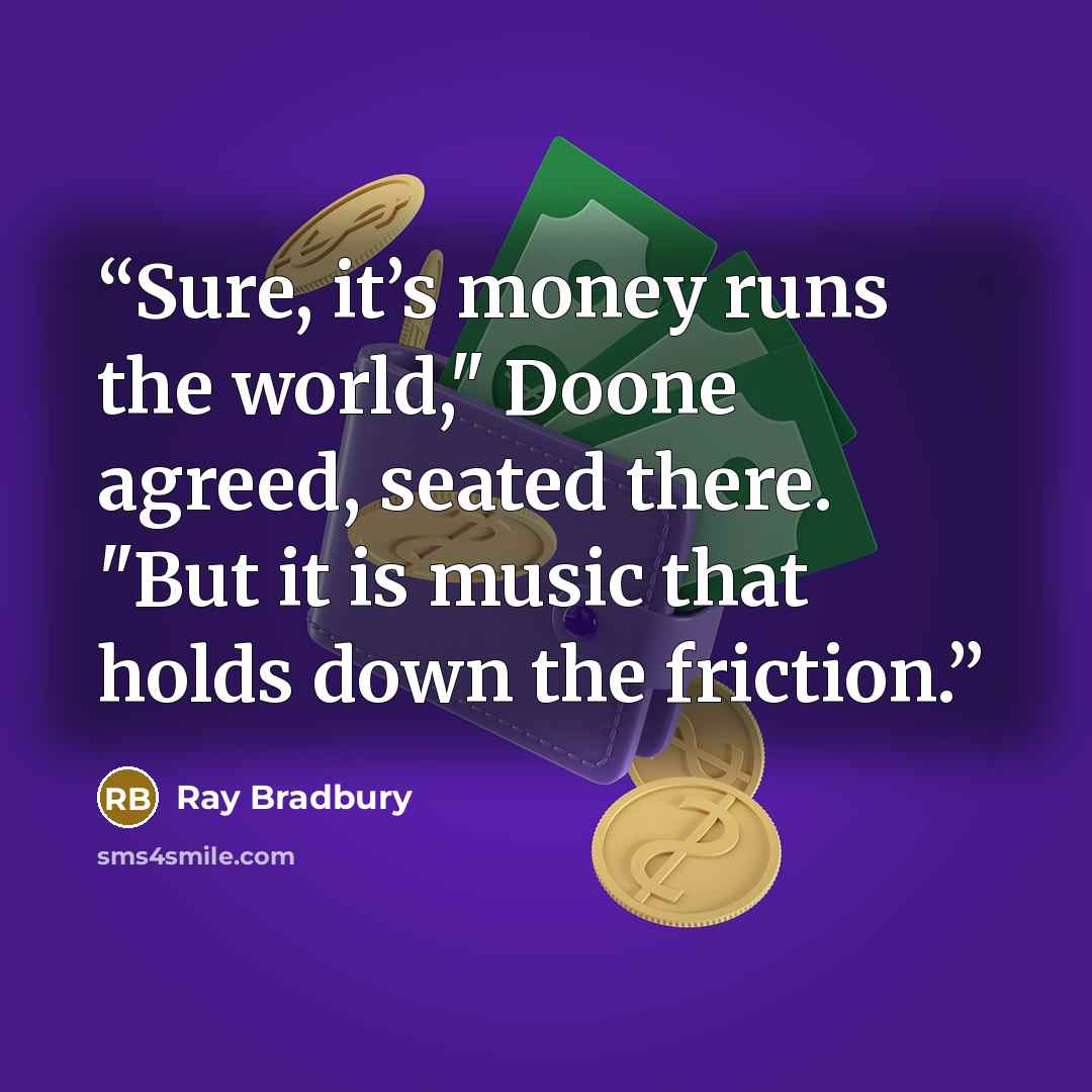 “Sure, it’s money runs the world," Doone agreed, seated there. "But it is music that holds down the friction.” quote by Ray Bradbury