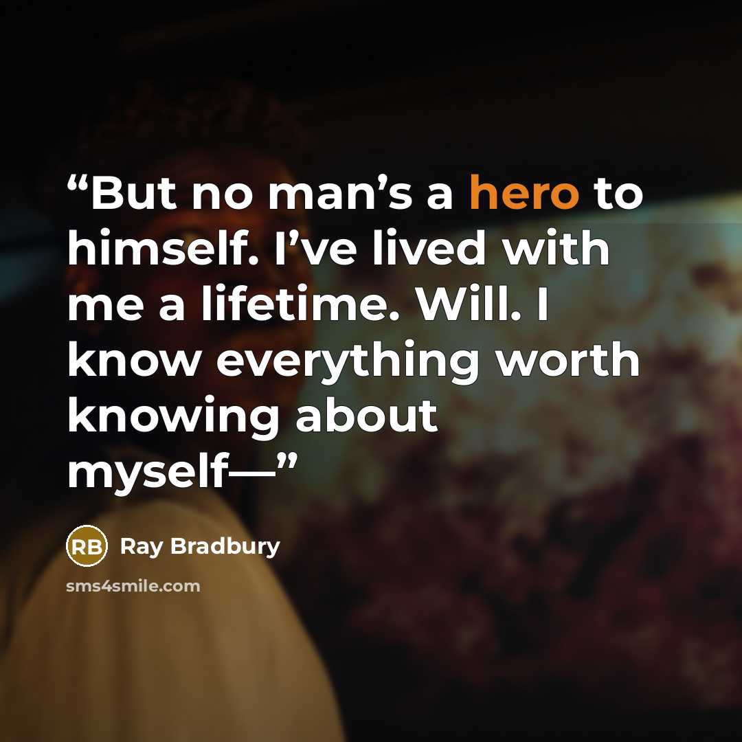 “But no man’s a hero to himself. I’ve lived with me a lifetime. Will. I know everything worth knowing about myself—” quote by Ray Bradbury